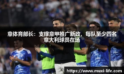 意体育部长：支撑意甲推广新政，每队至少四名意大利球员在场